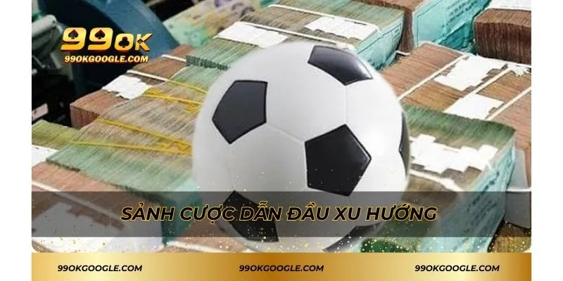 Sảnh cược dẫn đầu xu hướng 
